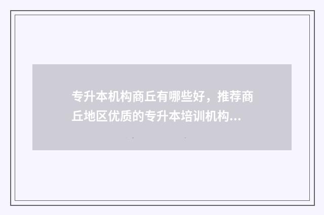 专升本机构商丘有哪些好，推荐商丘地区优质的专升本培训机构 商丘可以专升本的学校