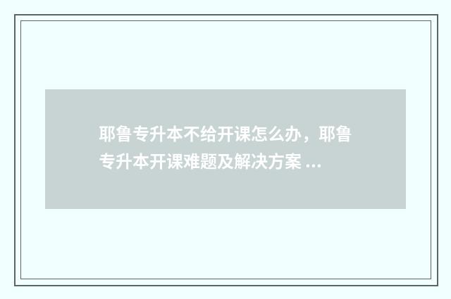 耶鲁专升本不给开课怎么办，耶鲁专升本开课难题及解决方案 耶鲁专升本通过率
