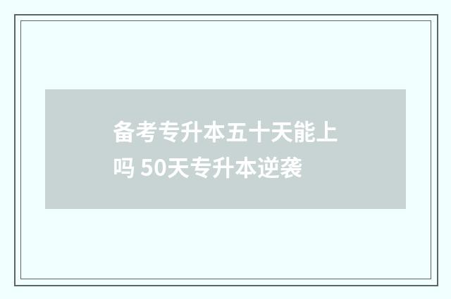 备考专升本五十天能上吗 50天专升本逆袭
