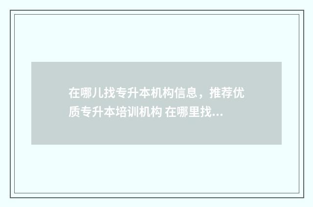 在哪儿找专升本机构信息，推荐优质专升本培训机构 在哪里找专升本