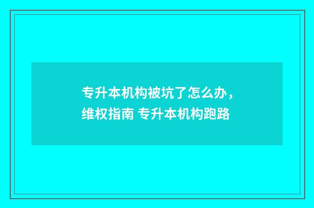 专升本机构被坑了怎么办，维权指南 专升本机构跑路