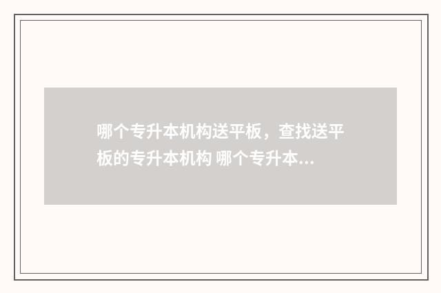 哪个专升本机构送平板，查找送平板的专升本机构 哪个专升本机构升学率高