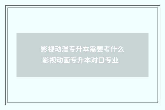 影视动漫专升本需要考什么 影视动画专升本对口专业
