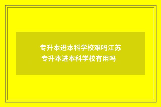 专升本进本科学校难吗江苏 专升本进本科学校有用吗