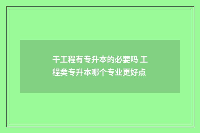 干工程有专升本的必要吗 工程类专升本哪个专业更好点
