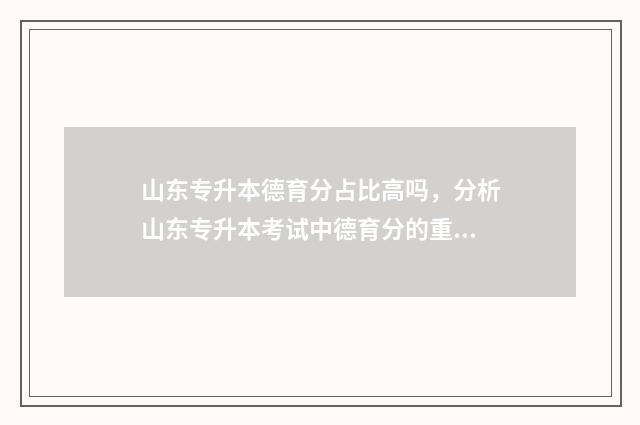 山东专升本德育分占比高吗，分析山东专升本考试中德育分的重要性 山东专升本德育考试内容
