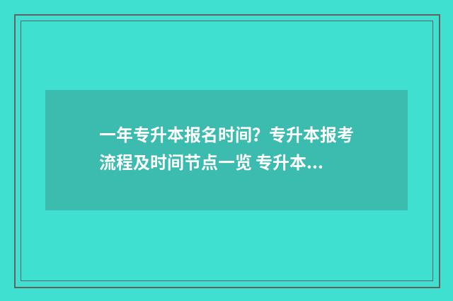 一年专升本报名时间？专升本报考流程及时间节点一览 专升本报名时间一年几次