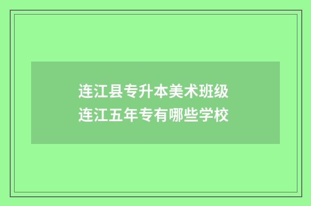 连江县专升本美术班级 连江五年专有哪些学校