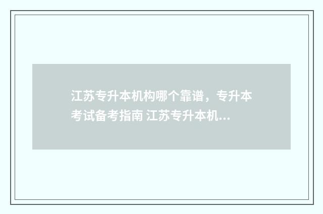 江苏专升本机构哪个靠谱，专升本考试备考指南 江苏专升本机构推荐