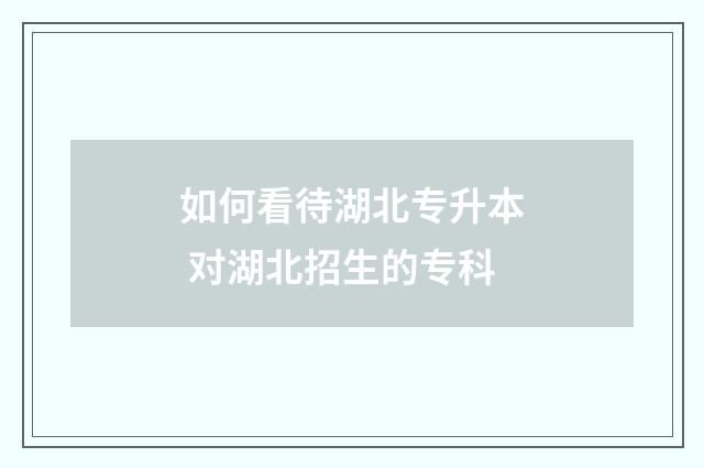 如何看待湖北专升本 对湖北招生的专科