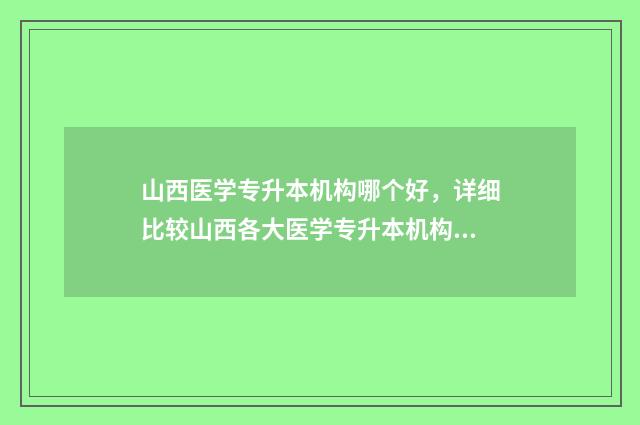 山西医学专升本机构哪个好，详细比较山西各大医学专升本机构 山西医学专升本考什么科目
