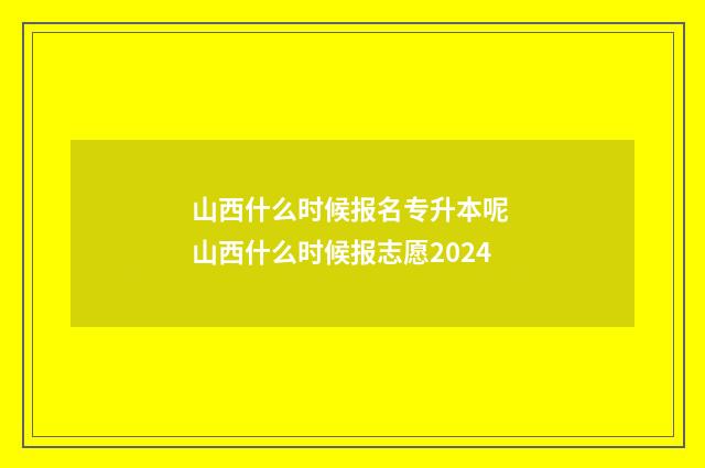 山西什么时候报名专升本呢 山西什么时候报志愿2024