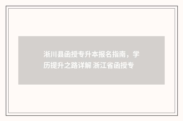 淅川县函授专升本报名指南，学历提升之路详解 浙江省函授专