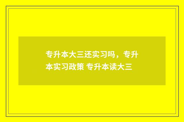 专升本大三还实习吗，专升本实习政策 专升本读大三