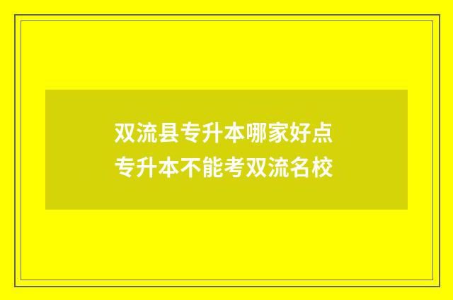 双流县专升本哪家好点 专升本不能考双流名校