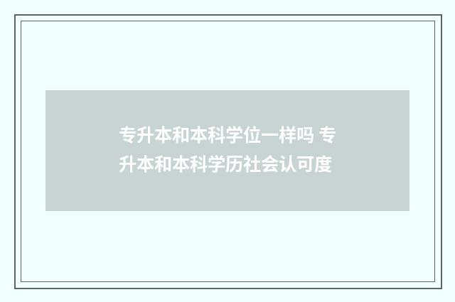 专升本和本科学位一样吗 专升本和本科学历社会认可度
