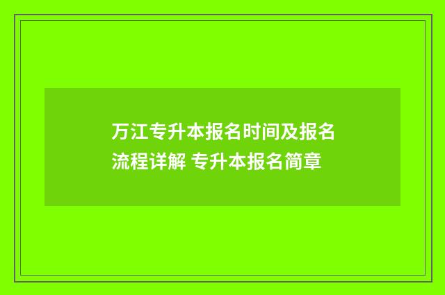 万江专升本报名时间及报名流程详解 专升本报名简章
