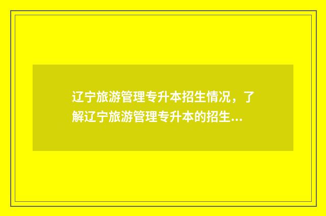 辽宁旅游管理专升本招生情况，了解辽宁旅游管理专升本的招生方式 辽宁旅游管理专升本的学校有哪些