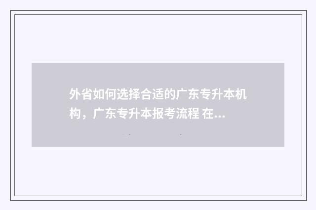 外省如何选择合适的广东专升本机构，广东专升本报考流程 在外地怎么买合作医疗保险