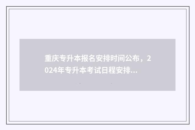 重庆专升本报名安排时间公布，2024年专升本考试日程安排 重庆专升本报名费