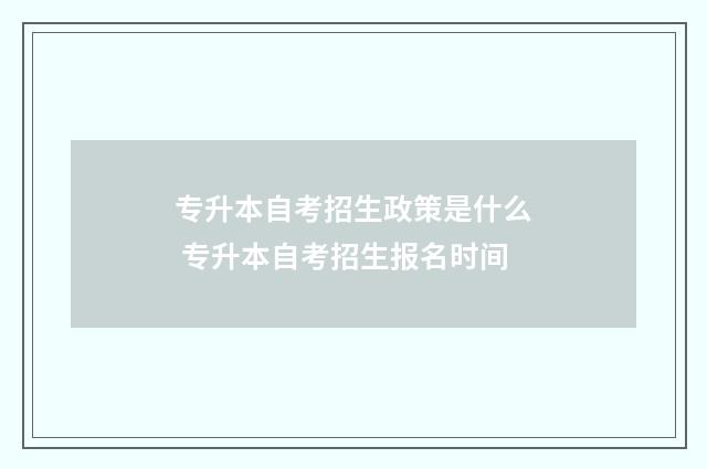 专升本自考招生政策是什么 专升本自考招生报名时间