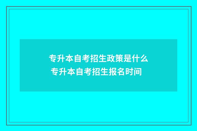 专升本自考招生政策是什么 专升本自考招生报名时间