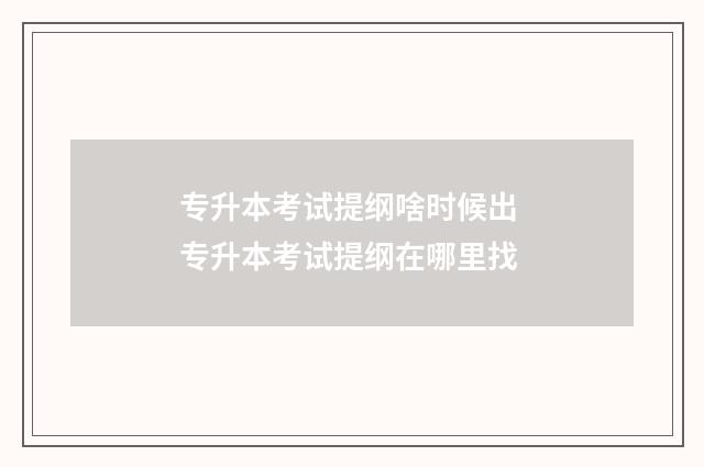 专升本考试提纲啥时候出 专升本考试提纲在哪里找
