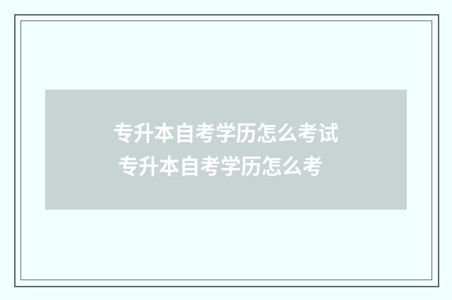专升本自考学历怎么考试 专升本自考学历怎么考