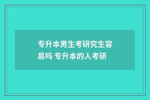 专升本男生考研究生容易吗 专升本的人考研