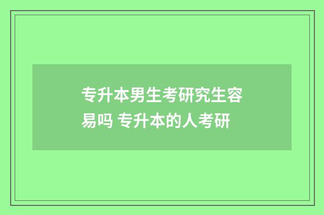 专升本男生考研究生容易吗 专升本的人考研