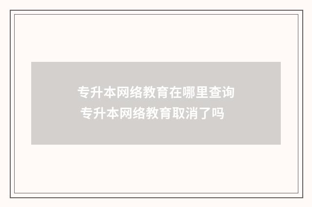 专升本网络教育在哪里查询 专升本网络教育取消了吗