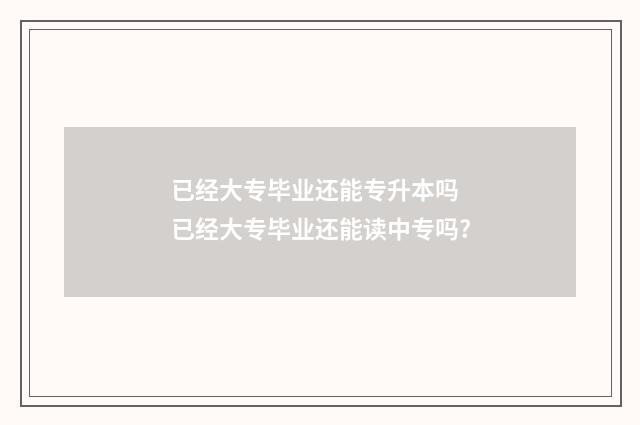 已经大专毕业还能专升本吗 已经大专毕业还能读中专吗?