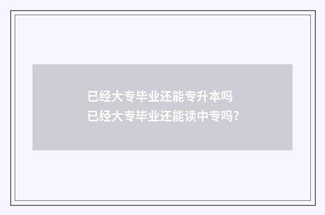 已经大专毕业还能专升本吗 已经大专毕业还能读中专吗?