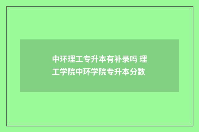 中环理工专升本有补录吗 理工学院中环学院专升本分数