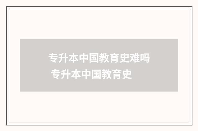 专升本中国教育史难吗 专升本中国教育史