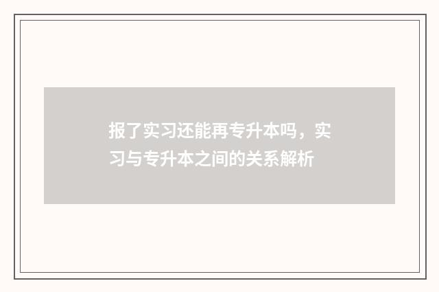 报了实习还能再专升本吗，实习与专升本之间的关系解析
