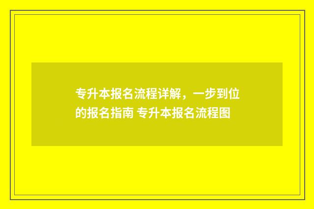 专升本报名流程详解，一步到位的报名指南 专升本报名流程图