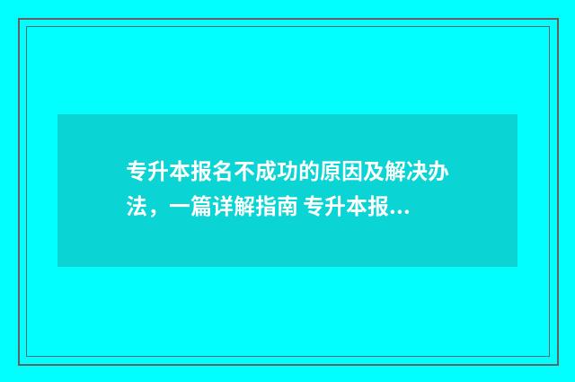 专升本报名不成功的原因及解决办法，一篇详解指南 专升本报名不成功会退钱吗