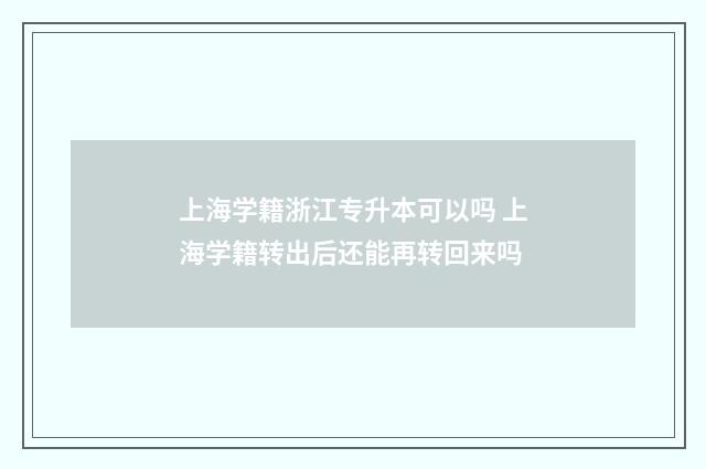 上海学籍浙江专升本可以吗 上海学籍转出后还能再转回来吗