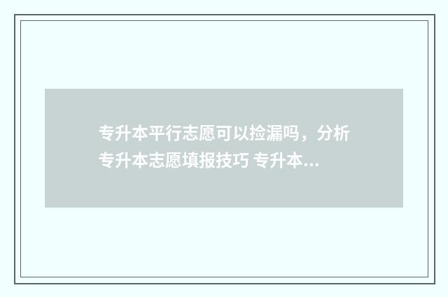 专升本平行志愿可以捡漏吗，分析专升本志愿填报技巧 专升本平行志愿和高考一样吗