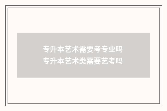 专升本艺术需要考专业吗 专升本艺术类需要艺考吗