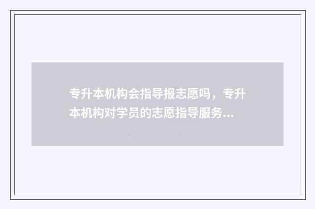 专升本机构会指导报志愿吗，专升本机构对学员的志愿指导服务 专升本的机构合法吗