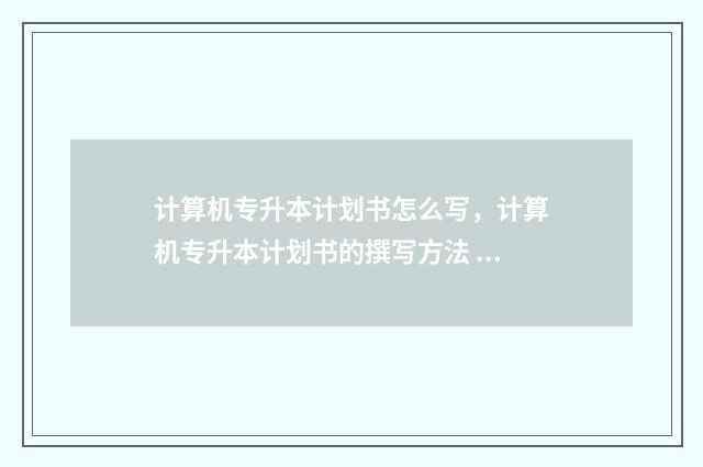 计算机专升本计划书怎么写，计算机专升本计划书的撰写方法 计算机专升本计算机基础课考啥