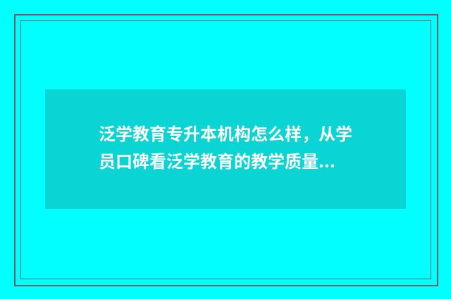 泛学教育专升本机构怎么样，从学员口碑看泛学教育的教学质量 泛学教育专升本官网
