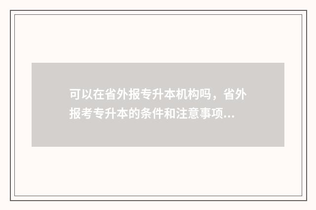 可以在省外报专升本机构吗，省外报考专升本的条件和注意事项 能不能报外省的专科