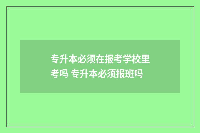 专升本必须在报考学校里考吗 专升本必须报班吗