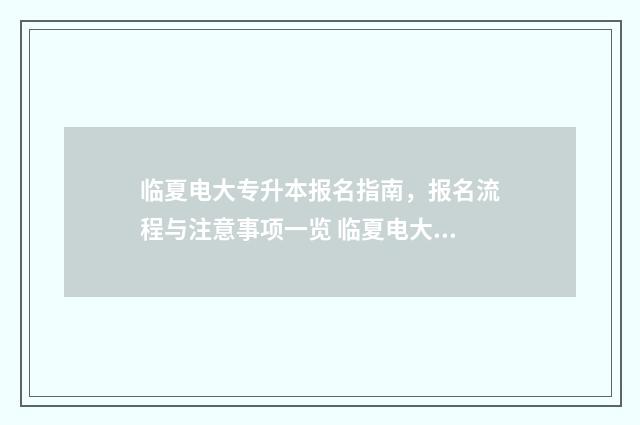 临夏电大专升本报名指南，报名流程与注意事项一览 临夏电大的函授本科
