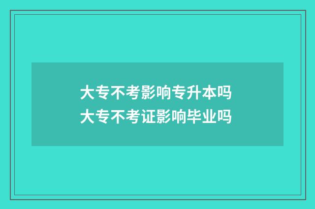 大专不考影响专升本吗 大专不考证影响毕业吗