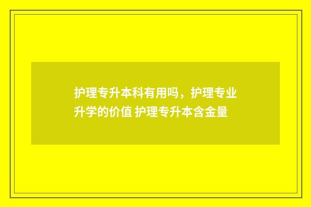 护理专升本科有用吗，护理专业升学的价值 护理专升本含金量