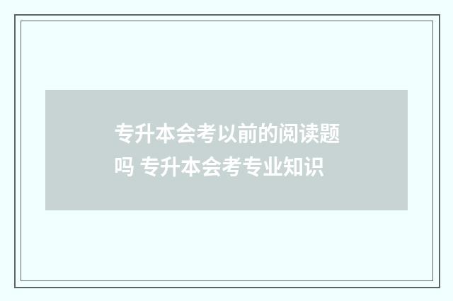 专升本会考以前的阅读题吗 专升本会考专业知识